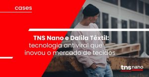 TNS Nano e Dalila Têxtil: tecnologia antiviral que inovou o mercado têxtil